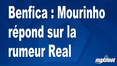 Benfica : Mourinho répond sur la rumeur Real