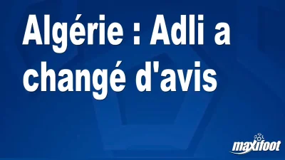 Algérie : Adli a changé d'avis