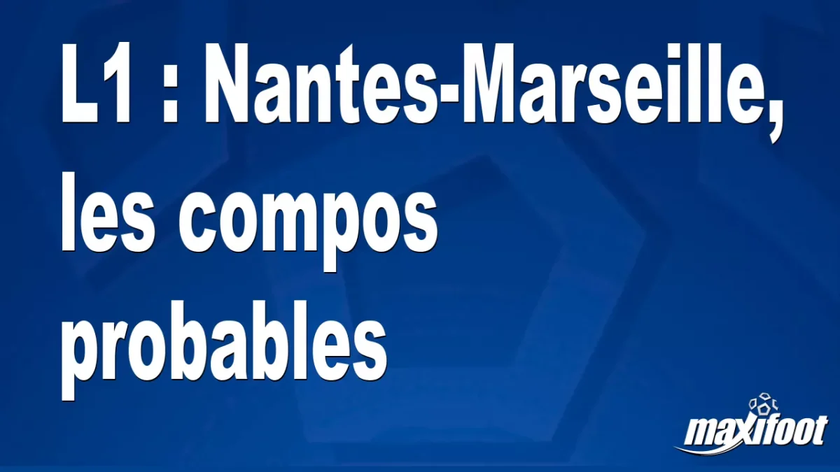 L1 : Nantes-Marseille, les titulaires probables