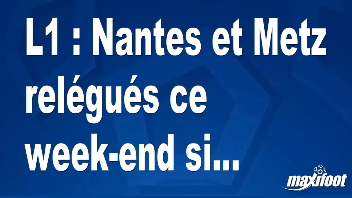 L1 : Nantes et Metz relégués ce week-end si...