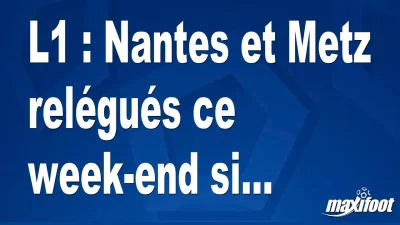 L1 : Nantes et Metz relégués ce week-end si...