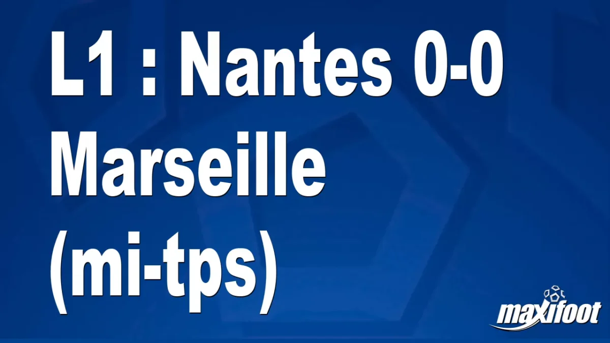 L1 : Nantes 0-0 Marseille (mi-tps)