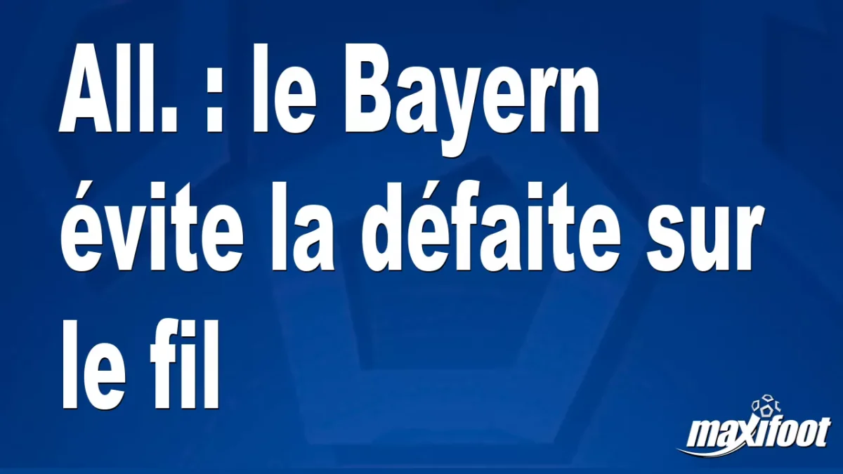 All. : le Bayern évite la défaite sur le fil