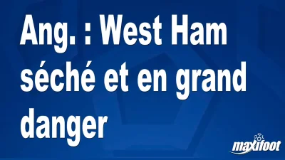Ang. : West Ham séché et en grand danger