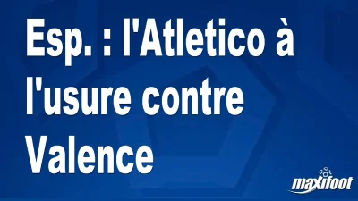 Esp. : l'Atletico à l'usure contre Valence