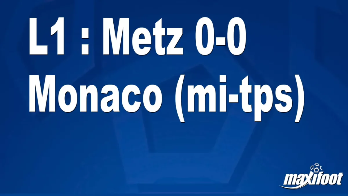 L1 : Metz 0-0 Monaco (mi-tps)