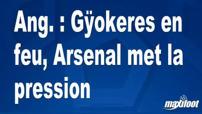 Ang. : Gÿokeres en feu, Arsenal met la pression