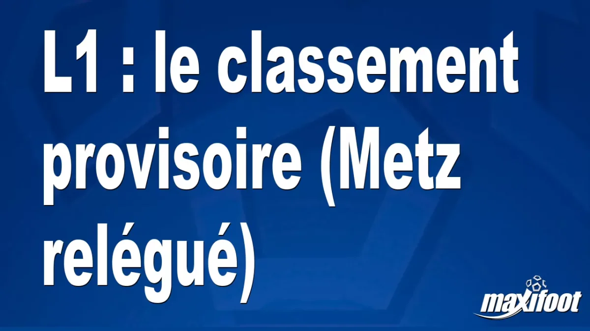 L1 : le classement provisoire (Metz relégué)