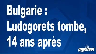 Bulgarie : Ludogorets tombe, 14 ans après