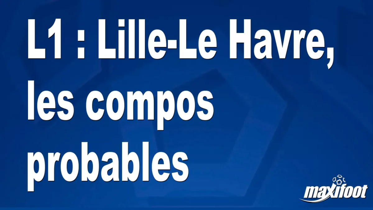 L1 : Lille-Le Havre, les titulaires probables