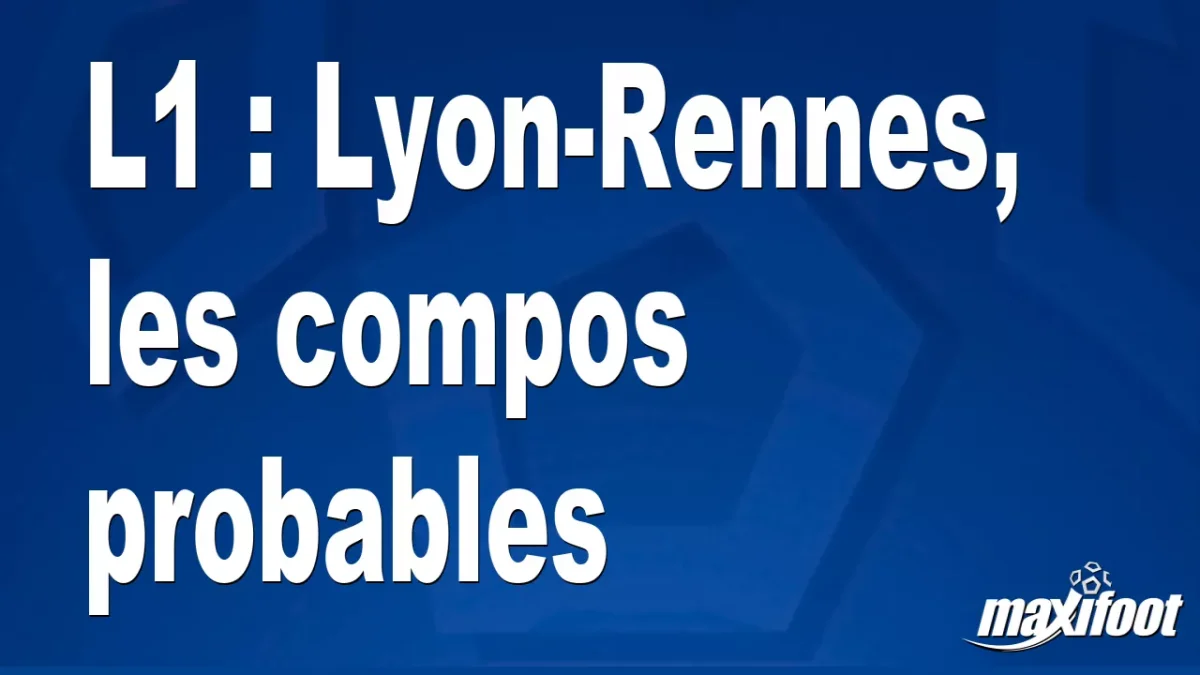 L1 : Lyon-Rennes, les titulaires probables