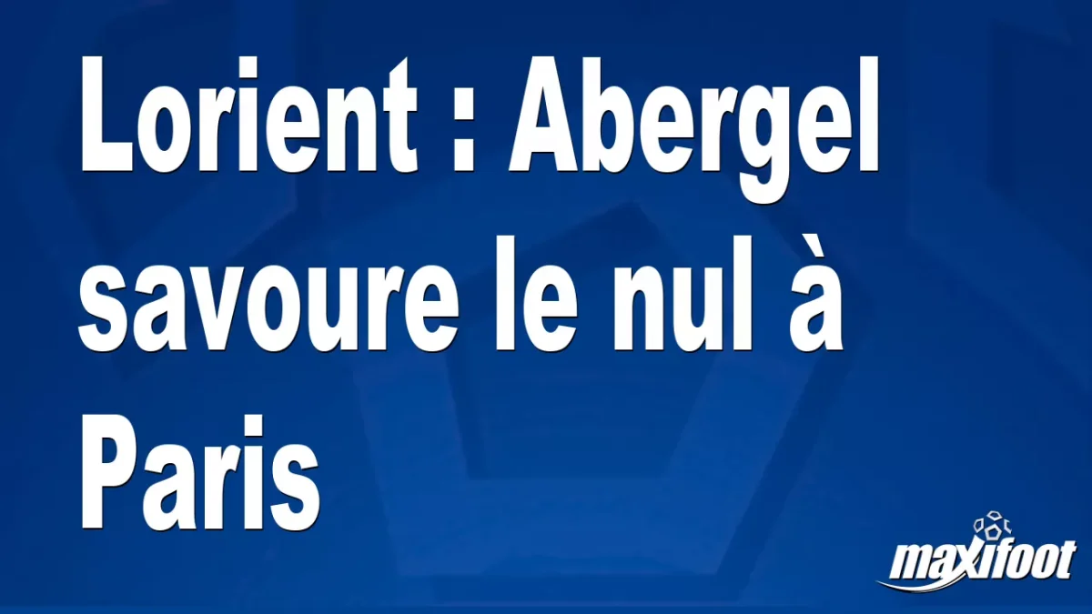 Lorient : Abergel savoure le nul à Paris