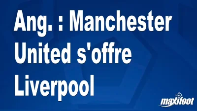 Ang. : Manchester United s'offre Liverpool