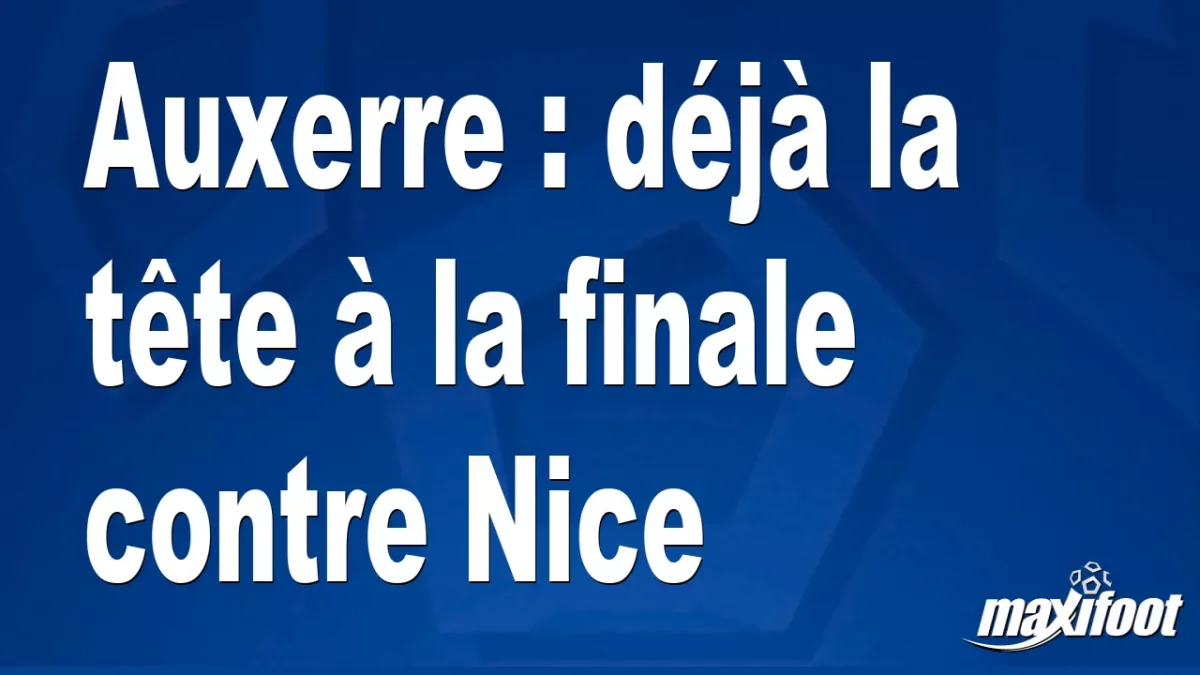 Auxerre : déjà la tête à la finale contre Nice