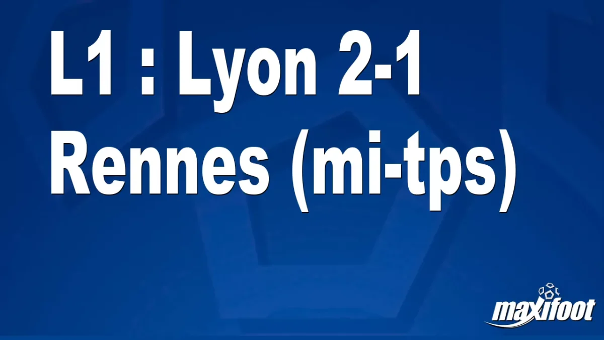 L1 : Lyon 2-1 Rennes (mi-tps)