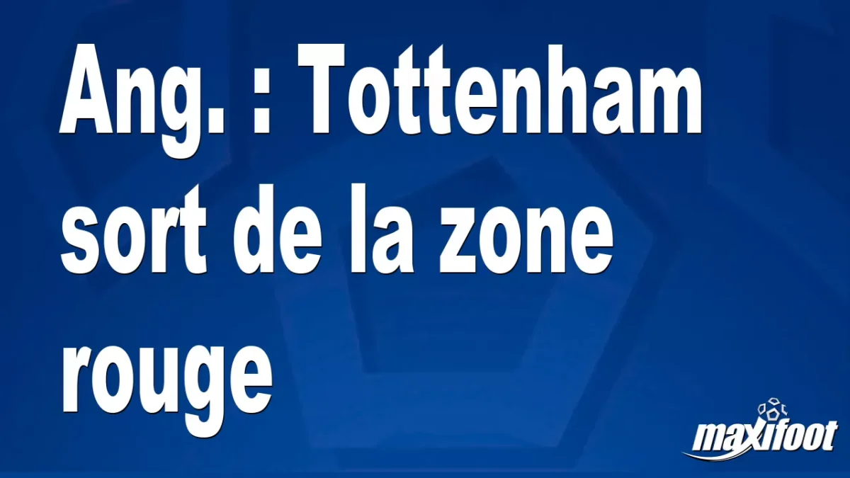 Ang. : Tottenham sort de la zone rouge