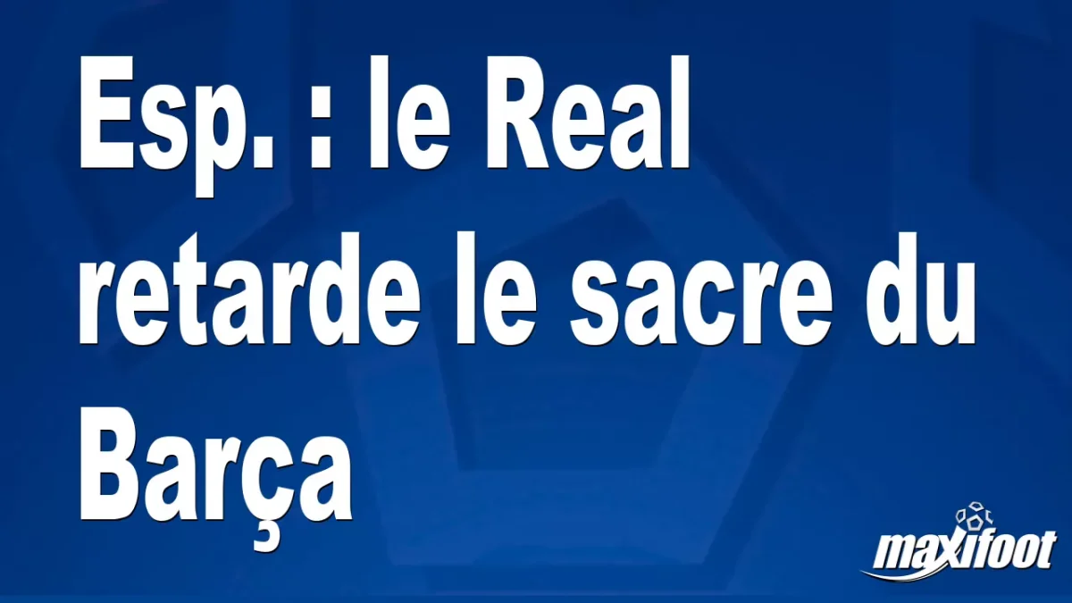 Esp. : le Real retarde le sacre du Barça