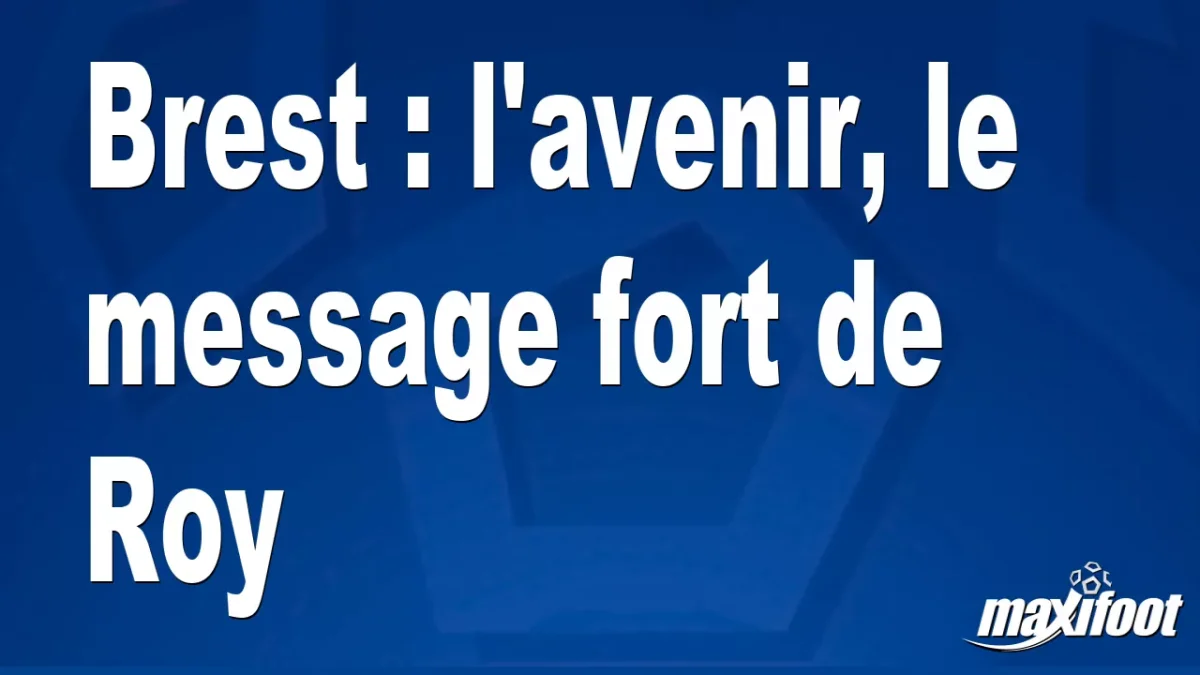 Brest : l'avenir, le message fort de Roy