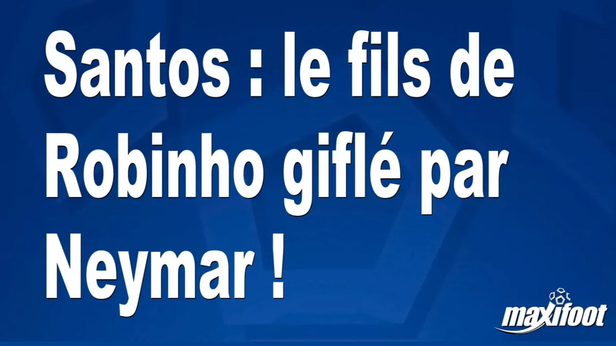 Santos : le fils de Robinho giflé par Neymar !