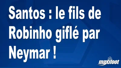 Santos : le fils de Robinho giflé par Neymar !