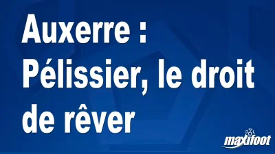 Auxerre : Pélissier, le droit de rêver