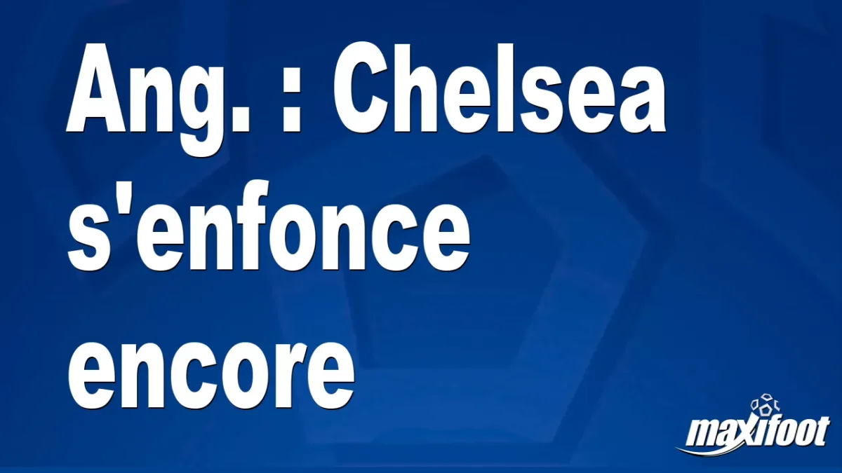 Ang. : Chelsea s'enfonce encore