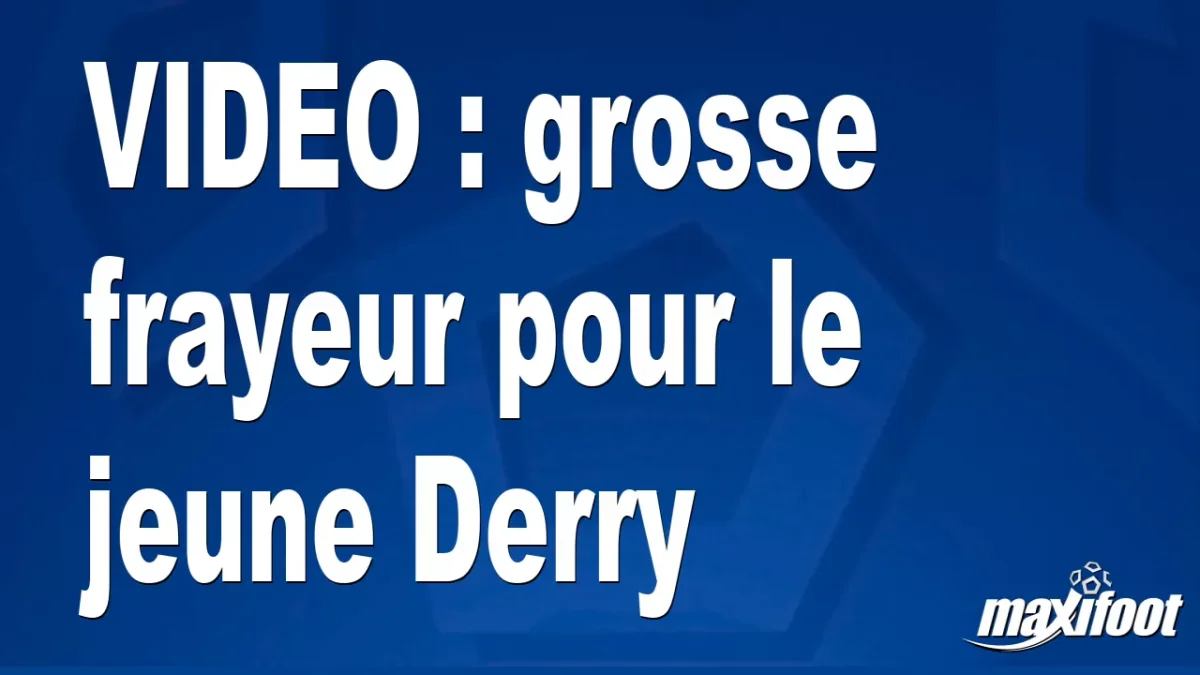 grosse frayeur pour le jeune Derry