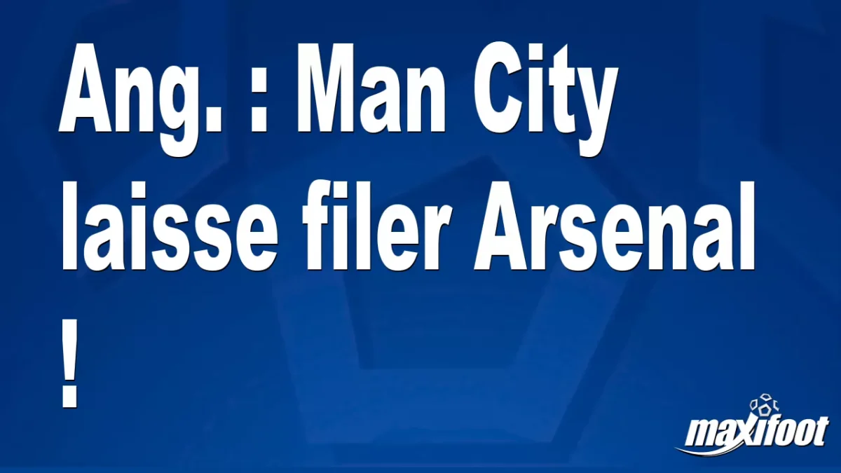 Ang. : Man City laisse filer Arsenal !