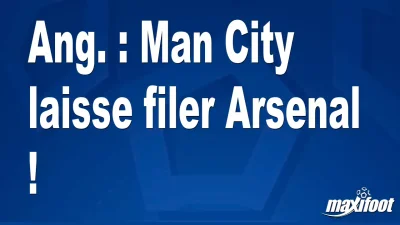 Ang. : Man City laisse filer Arsenal !