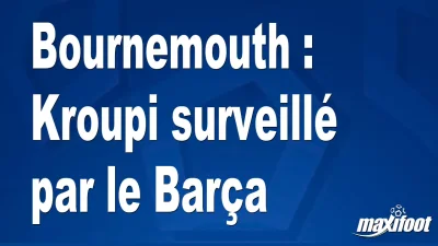Mercato Bournemouth : Kroupi surveillé par le Barça