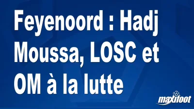 Mercato Feyenoord : Hadj Moussa, LOSC et OM à la lutte