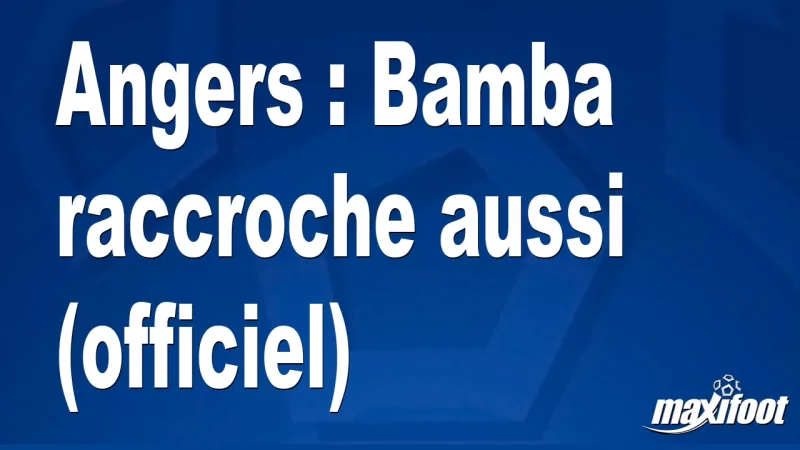 Mercato Angers : Bamba raccroche aussi (officiel)