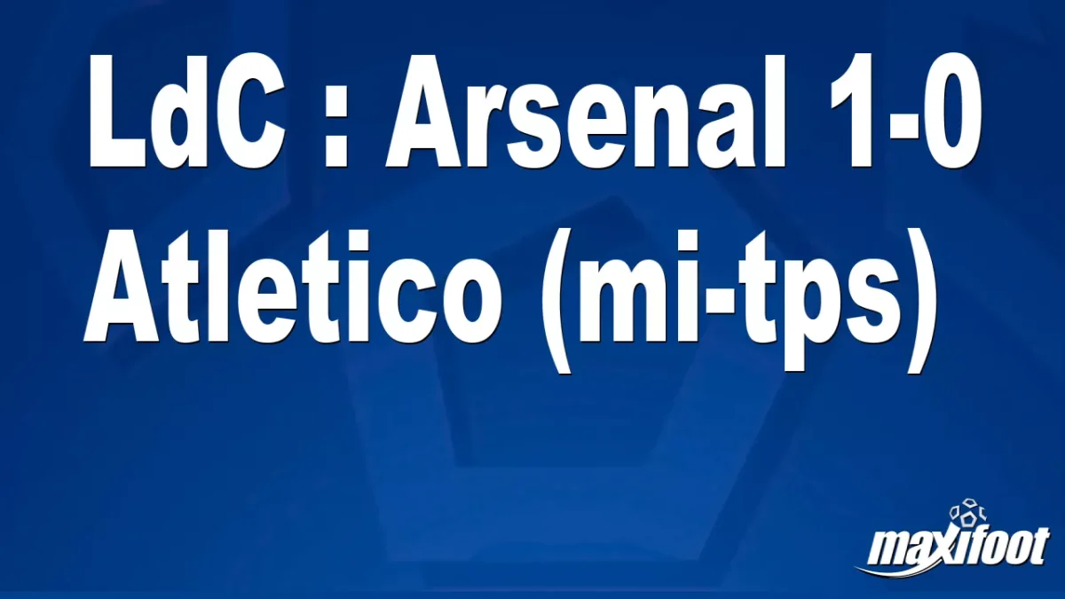 LdC : Arsenal 1-0 Atletico (mi-tps)