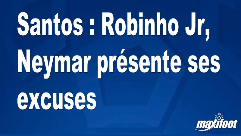 Santos : Robinho Jr, Neymar présente ses excuses