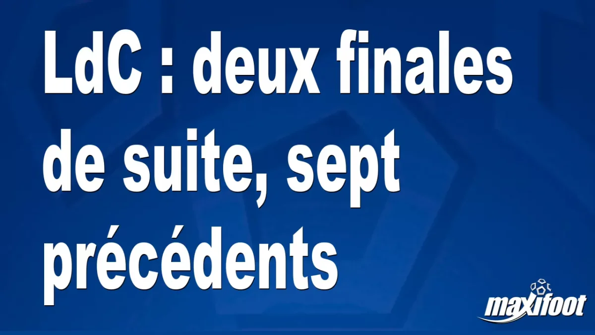 LdC : deux finales de suite, sept précédents