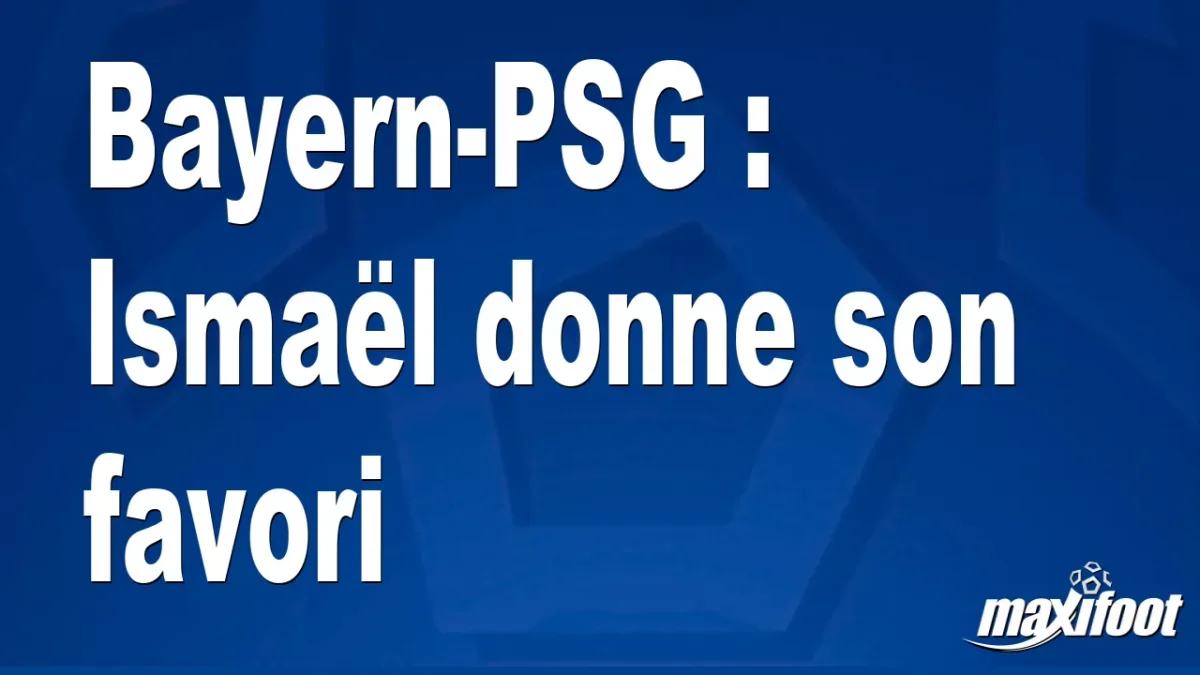 Bayern-PSG : Ismaël donne son favori
