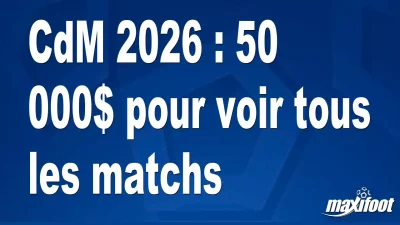 CdM 2026 : 50 000$ pour voir tous les matchs