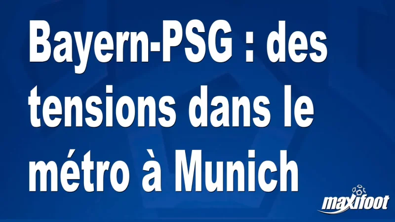 Bayern-PSG : des tensions dans le métro à Munich