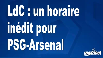 LdC : un horaire inédit pour PSG-Arsenal
