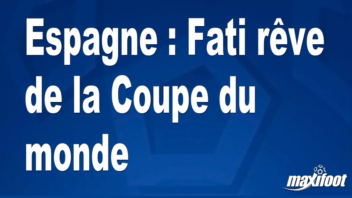 Espagne : Fati rêve de la Coupe du monde