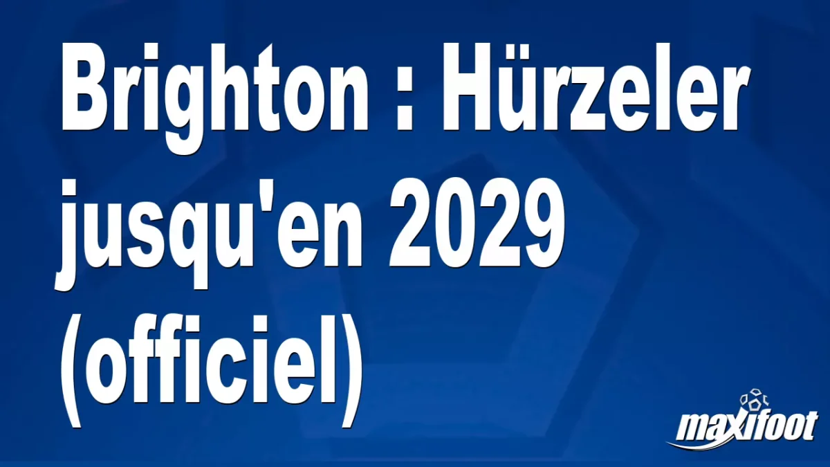 Mercato Brighton : Hürzeler jusqu'en 2029 (officiel)