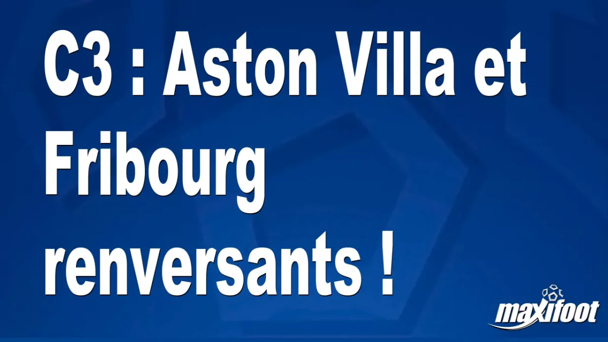 C3 : Aston Villa et Fribourg renversants !