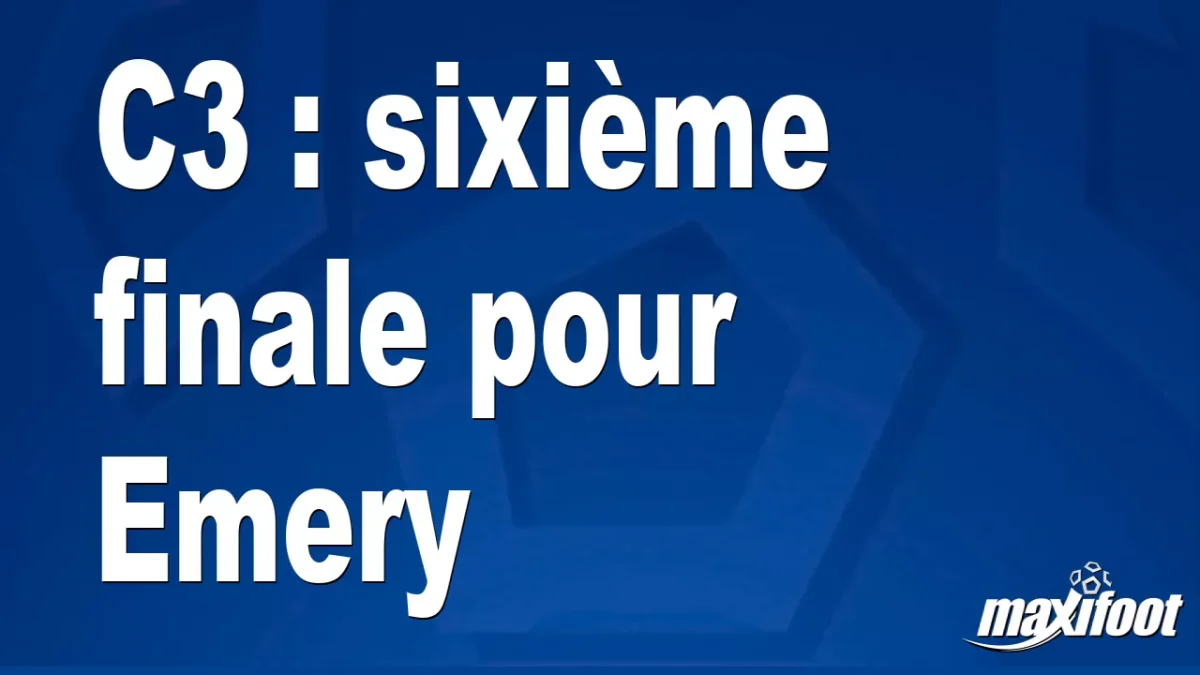 C3 : sixième finale pour Emery