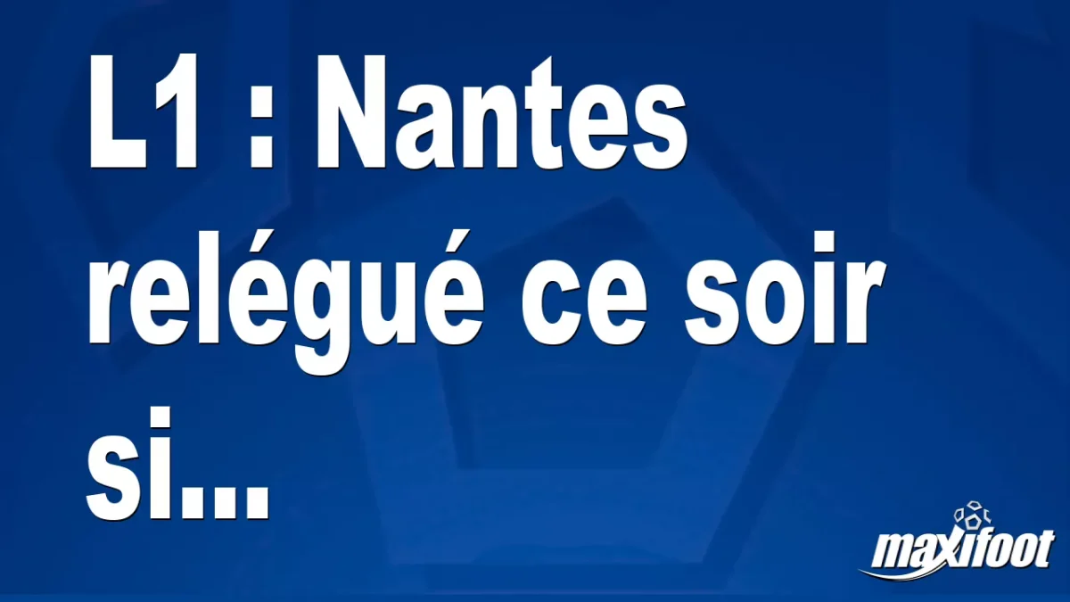 L1 : Nantes relégué ce soir si...