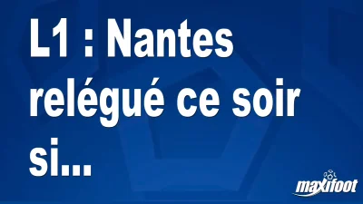 L1 : Nantes relégué ce soir si...