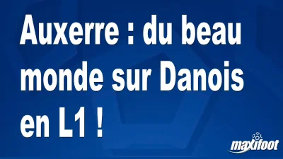 Mercato Auxerre : du beau monde sur Danois en L1 !