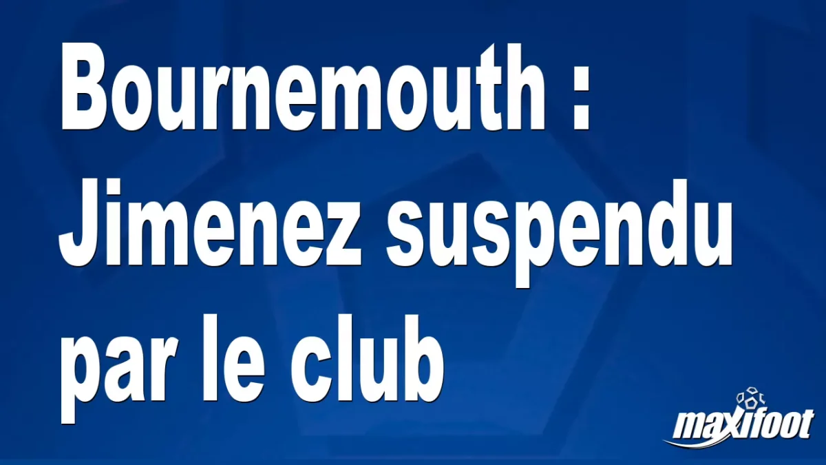 Bournemouth : Jimenez suspendu par le club