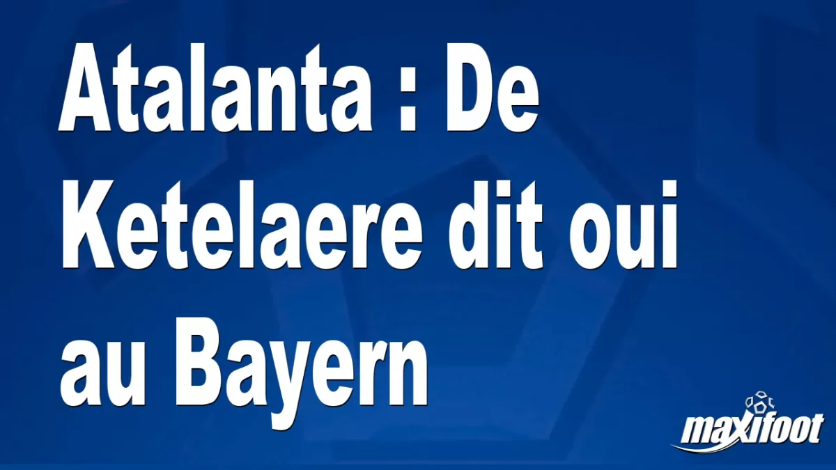 Mercato Atalanta : De Ketelaere dit oui au Bayern