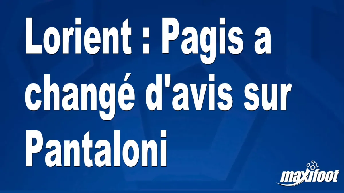 Lorient : Pagis a changé d'avis sur Pantaloni