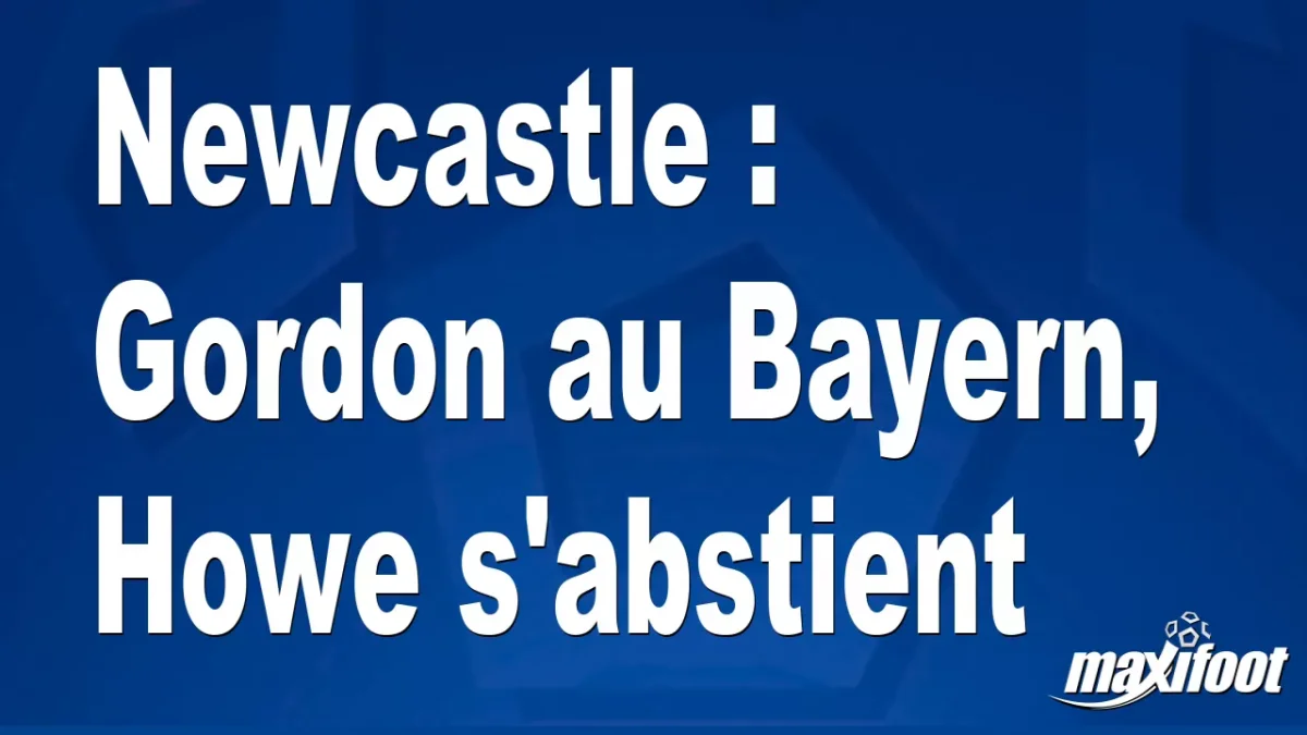 Newcastle : Gordon au Bayern, Howe s'abstient